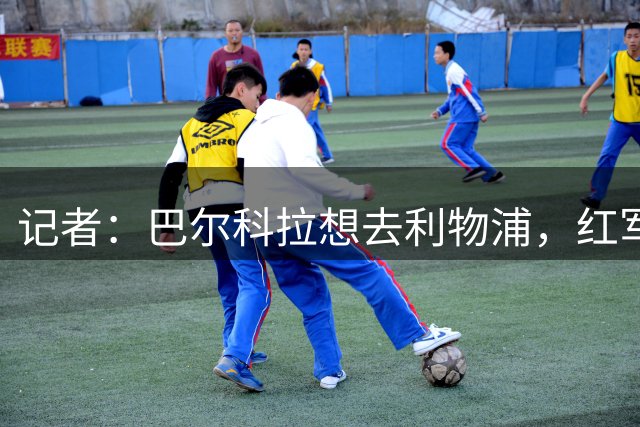 记者：巴尔科拉想去利物浦，红军将报价1亿欧+附加条款